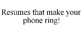 RESUMES THAT MAKE YOUR PHONE RING!