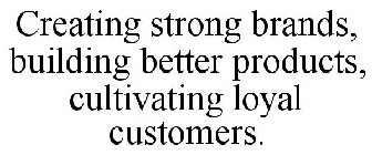 CREATING STRONG BRANDS, BUILDING BETTER PRODUCTS, CULTIVATING LOYAL CUSTOMERS.