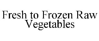 FRESH TO FROZEN RAW VEGETABLES