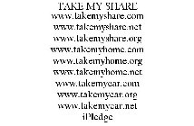 TAKE MY SHARE WWW.TAKEMYSHARE.COM WWW.TAKEMYSHARE.NET WWW.TAKEMYSHARE.ORG WWW.TAKEMYHOME.COM WWW.TAKEMYHOME.ORG WWW.TAKEMYHOME.NET WWW.TAKEMYCAR.COM WWW.TAKEMYCAR.ORG WWW.TAKEMYCAR.NET IPLEDGE