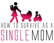 HOW TO SURVIVE AS A SINGLE MOM