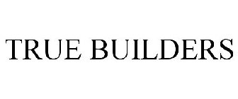 TRUE BUILDERS