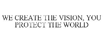 WE CREATE THE VISION, YOU PROTECT THE WORLD