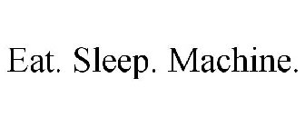 EAT. SLEEP. MACHINE.