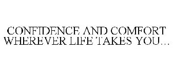 CONFIDENCE AND COMFORT WHEREVER LIFE TAKES YOU...