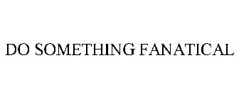DO SOMETHING FANATICAL