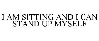 I AM SITTING AND I CAN STAND UP MYSELF