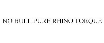 NO BULL PURE RHINO TORQUE