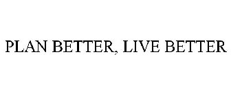 PLAN BETTER LIVE BETTER