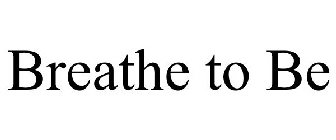 BREATHE TO BE