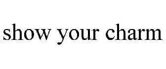 SHOW YOUR CHARM