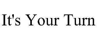IT'S YOUR TURN