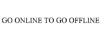 GO ONLINE TO GO OFFLINE