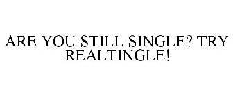 ARE YOU STILL SINGLE? TRY REALTINGLE!