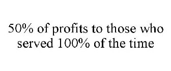 50% OF PROFITS TO THOSE WHO SERVED 100% OF THE TIME