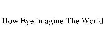HOW EYE IMAGINE THE WORLD