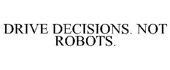 DRIVE DECISIONS. NOT ROBOTS.