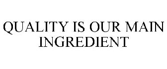 QUALITY IS OUR MAIN INGREDIENT