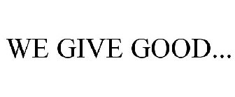 WE GIVE GOOD...