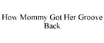 HOW MOMMY GOT HER GROOVE BACK