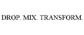 DROP. MIX. TRANSFORM.