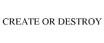 CREATE OR DESTROY