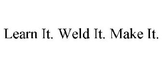 LEARN IT. WELD IT. MAKE IT.