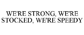 WE'RE STRONG, WE'RE STOCKED, WE'RE SPEEDY