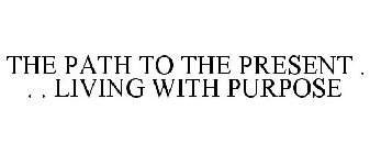 THE PATH TO THE PRESENT . . . LIVING WITH PURPOSE