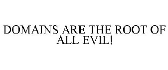 DOMAINS ARE THE ROOT OF ALL EVIL!