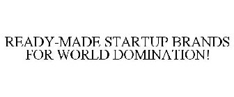READY-MADE STARTUP BRANDS FOR WORLD DOMINATION!