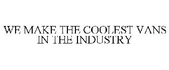 WE MAKE THE COOLEST VANS IN THE INDUSTRY