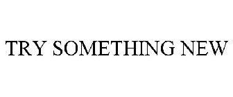 TRY SOMETHING NEW