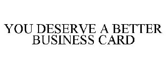 YOU DESERVE A BETTER BUSINESS CARD