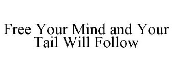 FREE YOUR MIND & YOUR TAIL WILL FOLLOW