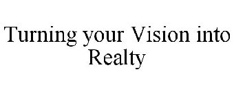 TURNING YOUR VISION INTO REALTY