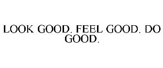 LOOK GOOD. FEEL GOOD. DO GOOD.