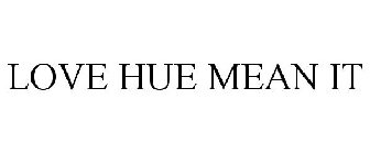 LOVE HUE MEAN IT