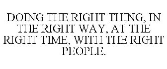 DOING THE RIGHT THING, IN THE RIGHT WAY, AT THE RIGHT TIME, WITH THE RIGHT PEOPLE.