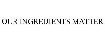 OUR INGREDIENTS MATTER