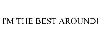 I'M THE BEST AROUND!