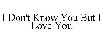I DON'T KNOW YOU BUT I LOVE YOU