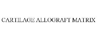 CARTILAGE ALLOGRAFT MATRIX