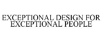 EXCEPTIONAL DESIGN FOR EXCEPTIONAL PEOPLE