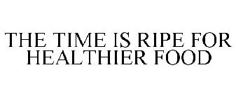 THE TIME IS RIPE FOR HEALTHIER FOOD