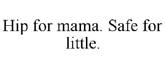 HIP FOR MAMA. SAFE FOR LITTLE.