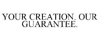 YOUR CREATION. OUR GUARANTEE.