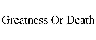 GREATNESS OR DEATH