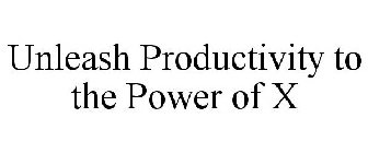 UNLEASH PRODUCTIVITY TO THE POWER OF X