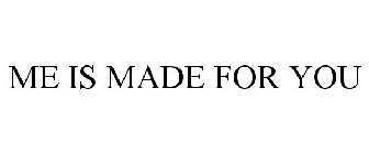 ME IS MADE FOR YOU